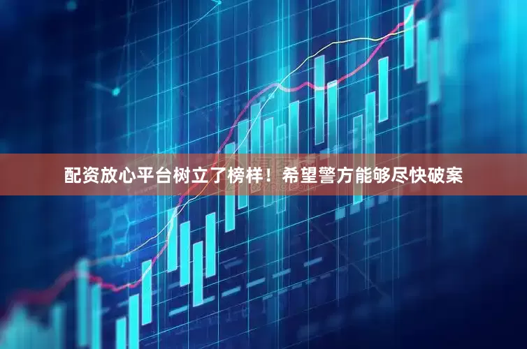 配资放心平台树立了榜样！希望警方能够尽快破案