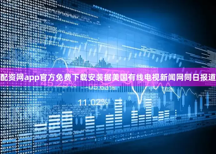 配资网app官方免费下载安装据美国有线电视新闻网同日报道