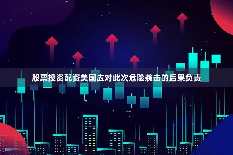 股票投资配资美国应对此次危险袭击的后果负责