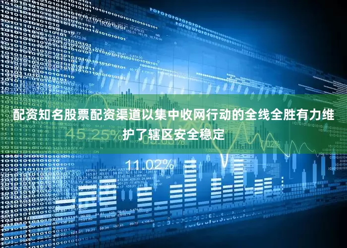 配资知名股票配资渠道以集中收网行动的全线全胜有力维护了辖区安全稳定