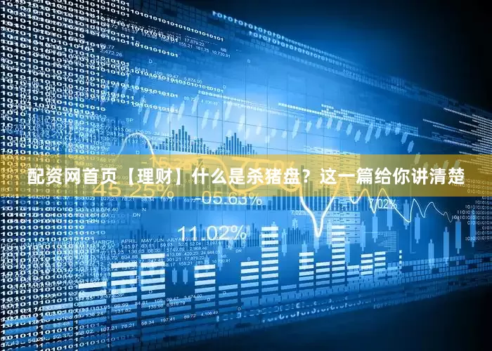 配资网首页【理财】什么是杀猪盘？这一篇给你讲清楚