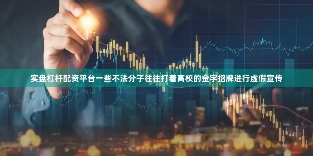 实盘杠杆配资平台一些不法分子往往打着高校的金字招牌进行虚假宣传