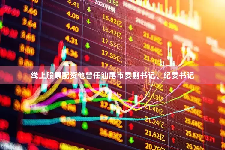 线上股票配资他曾任汕尾市委副书记、纪委书记