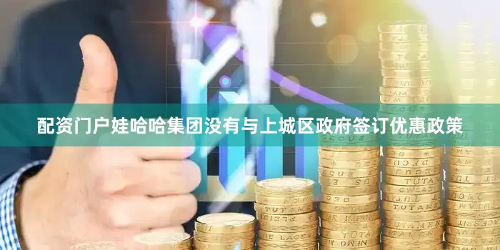 配资门户娃哈哈集团没有与上城区政府签订优惠政策