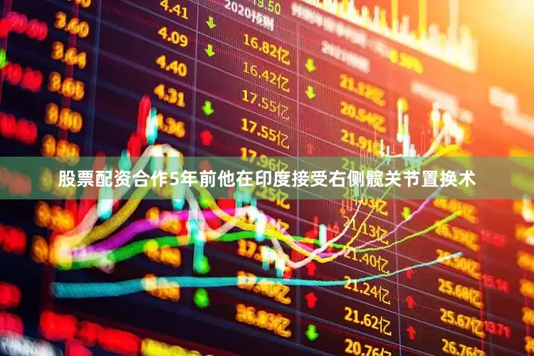 股票配资合作5年前他在印度接受右侧髋关节置换术