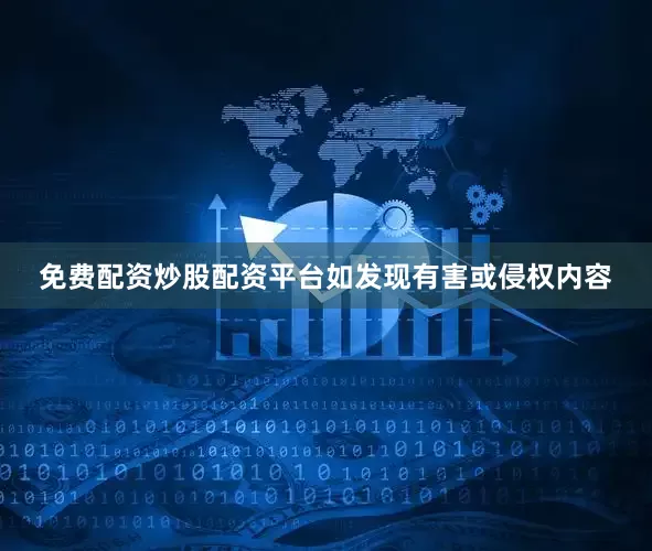 免费配资炒股配资平台如发现有害或侵权内容