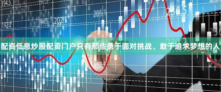 配资低息炒股配资门户只有那些勇于面对挑战、敢于追求梦想的人