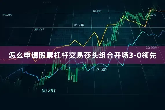 怎么申请股票杠杆交易莎头组合开场3-0领先