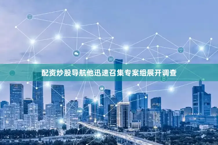 配资炒股导航他迅速召集专案组展开调查