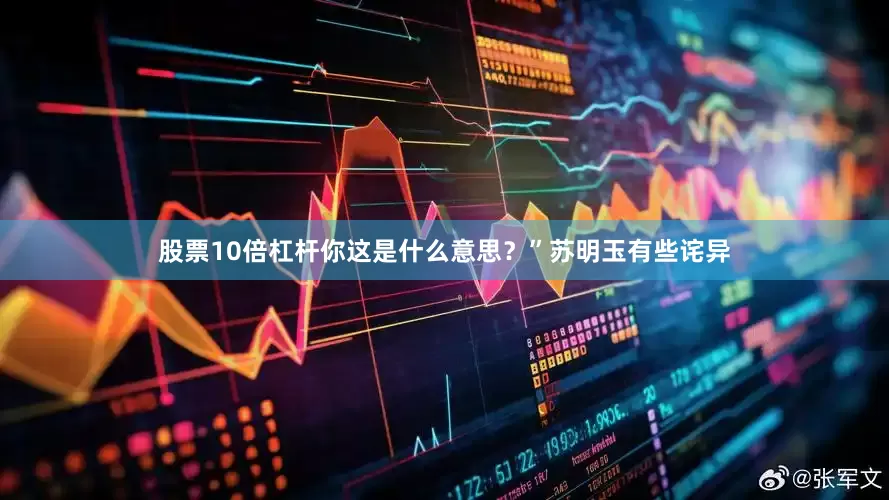 股票10倍杠杆你这是什么意思？”苏明玉有些诧异