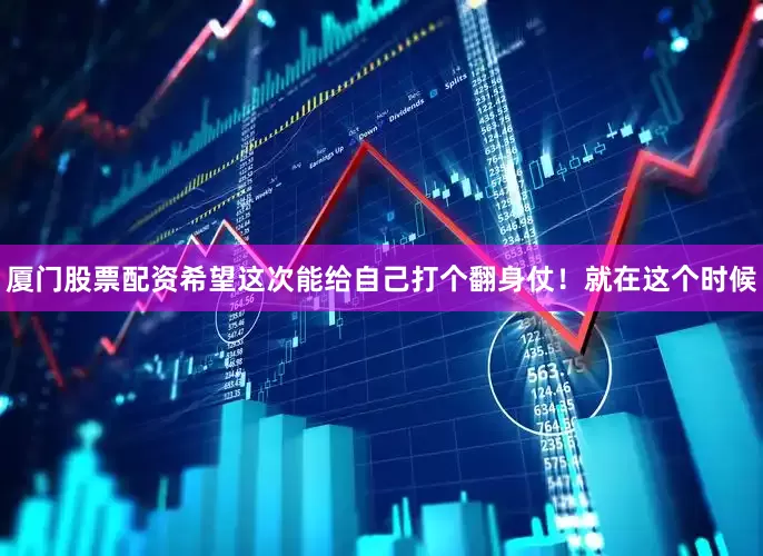 厦门股票配资希望这次能给自己打个翻身仗！就在这个时候