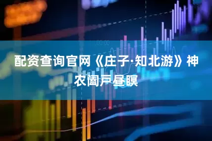 配资查询官网《庄子·知北游》神农阖戸昼瞑