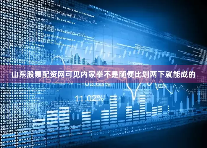 山东股票配资网可见内家拳不是随便比划两下就能成的