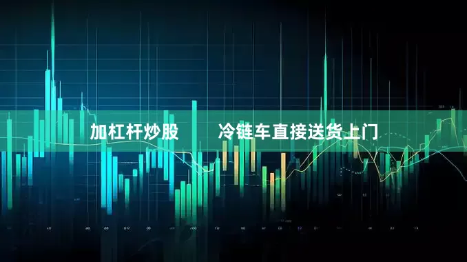 加杠杆炒股        冷链车直接送货上门