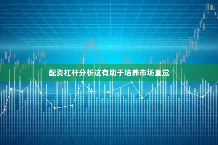 配资杠杆分析这有助于培养市场直觉