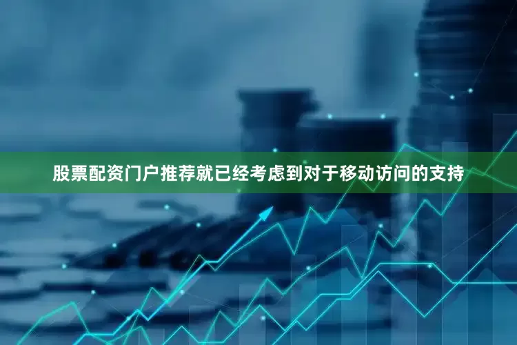 股票配资门户推荐就已经考虑到对于移动访问的支持