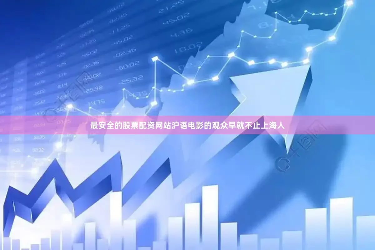 最安全的股票配资网站沪语电影的观众早就不止上海人