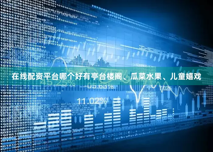 在线配资平台哪个好有亭台楼阁、瓜菜水果、儿童嬉戏