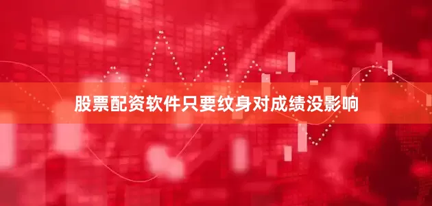 股票配资软件只要纹身对成绩没影响