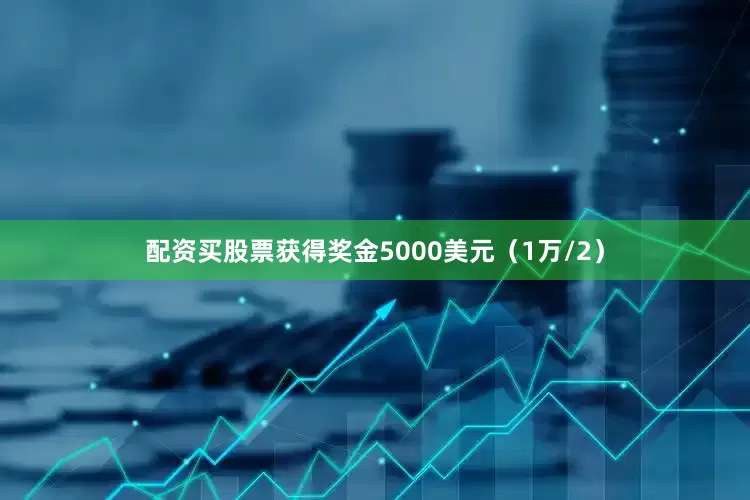 配资买股票获得奖金5000美元（1万/2）
