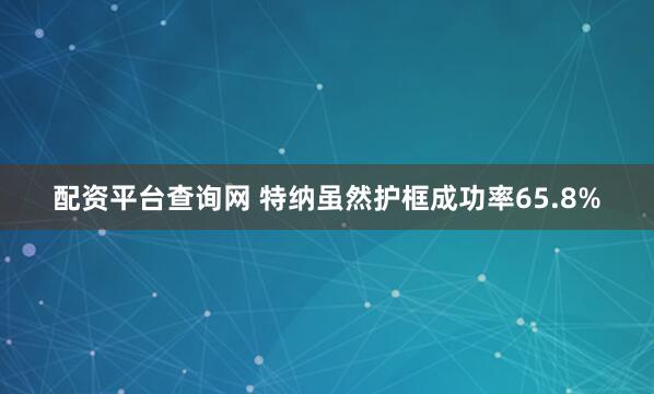配资平台查询网 特纳虽然护框成功率65.8%