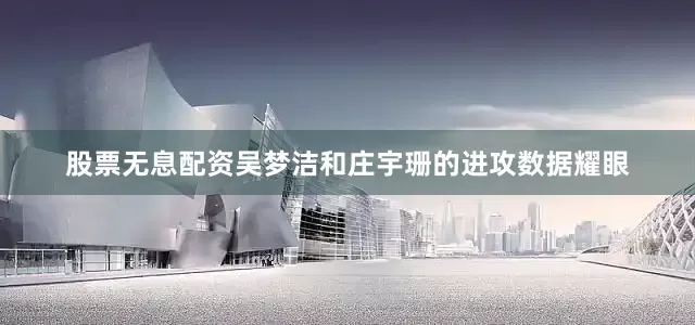 股票无息配资吴梦洁和庄宇珊的进攻数据耀眼