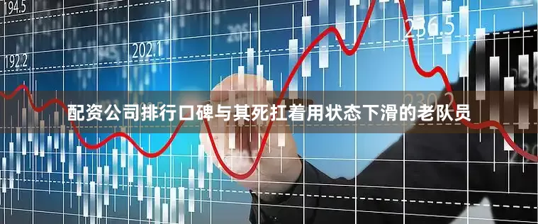 配资公司排行口碑与其死扛着用状态下滑的老队员