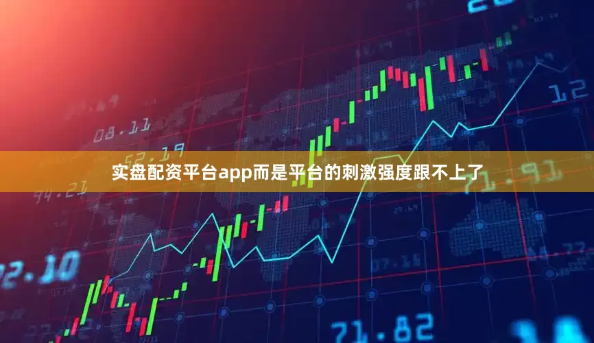 实盘配资平台app而是平台的刺激强度跟不上了
