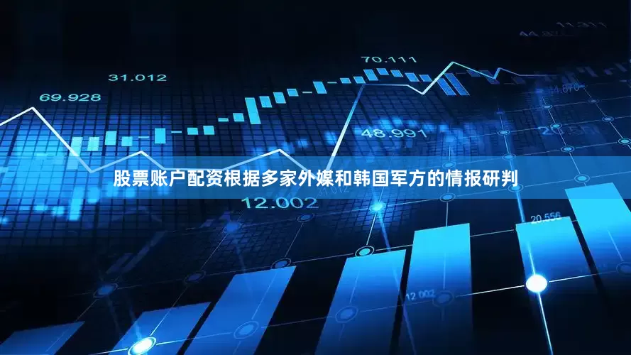 股票账户配资根据多家外媒和韩国军方的情报研判