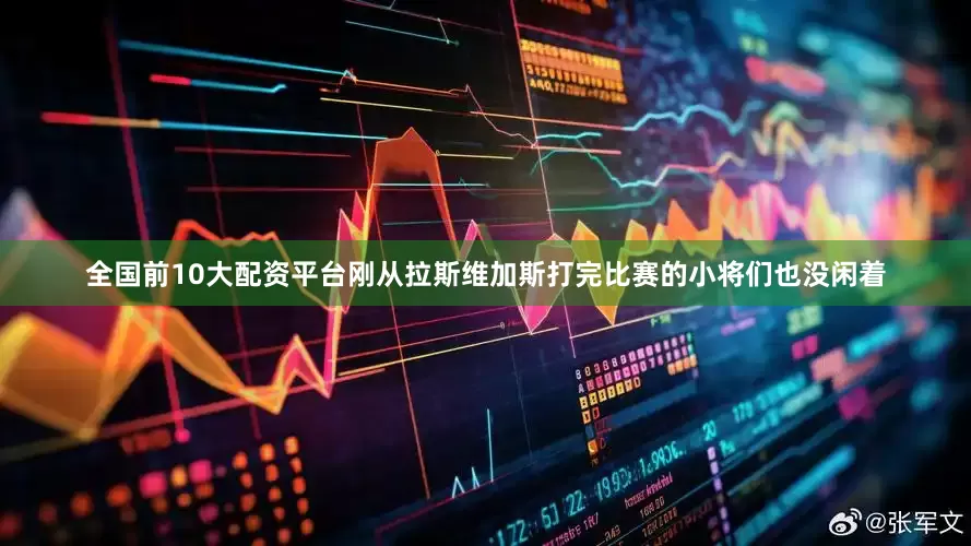 全国前10大配资平台刚从拉斯维加斯打完比赛的小将们也没闲着
