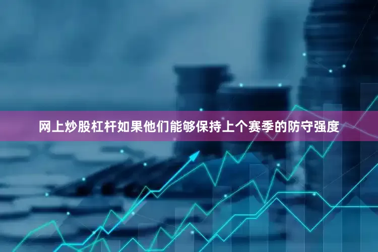 网上炒股杠杆如果他们能够保持上个赛季的防守强度