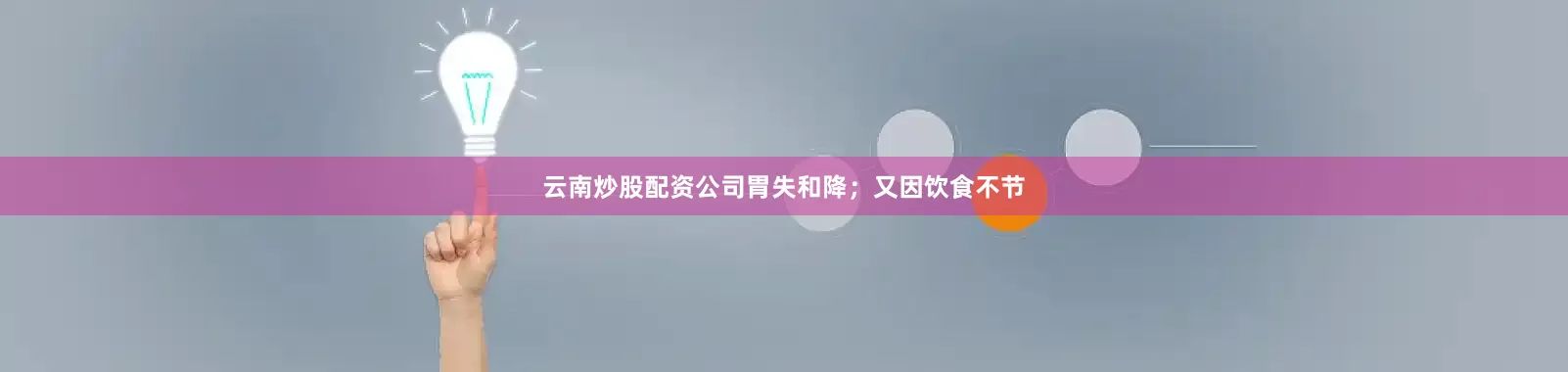 云南炒股配资公司胃失和降；又因饮食不节