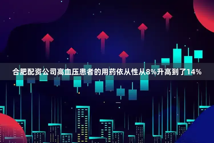 合肥配资公司高血压患者的用药依从性从8%升高到了14%