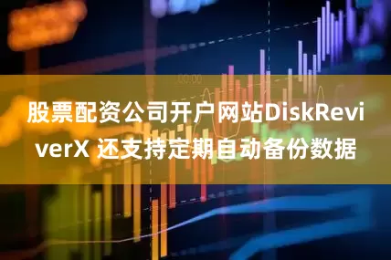 股票配资公司开户网站DiskReviverX 还支持定期自动备份数据