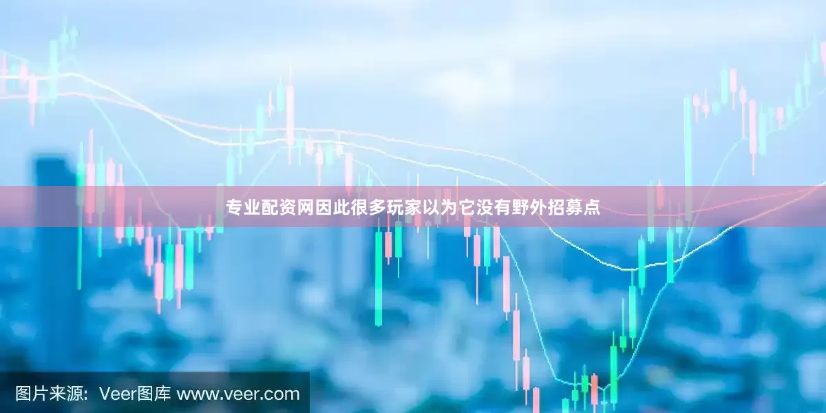 专业配资网因此很多玩家以为它没有野外招募点