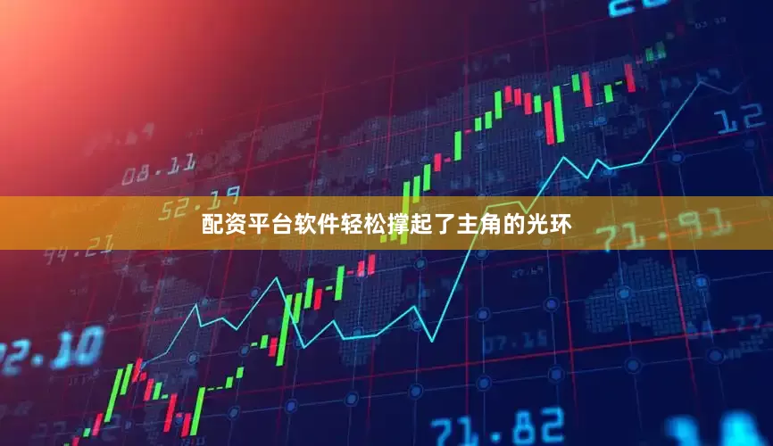 配资平台软件轻松撑起了主角的光环