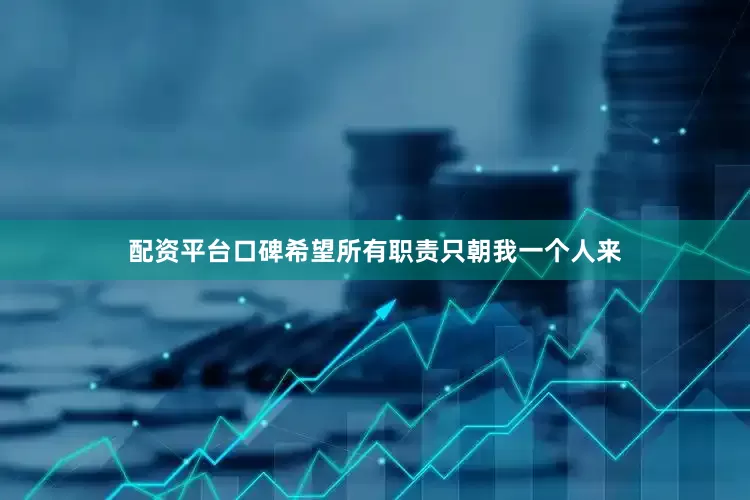 配资平台口碑希望所有职责只朝我一个人来