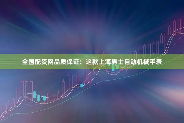 全国配资网品质保证：这款上海男士自动机械手表