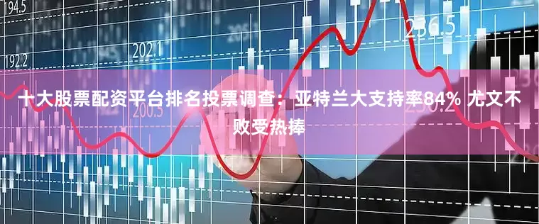 十大股票配资平台排名投票调查：亚特兰大支持率84% 尤文不败受热捧