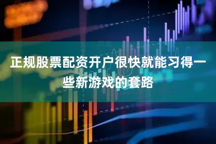 正规股票配资开户很快就能习得一些新游戏的套路