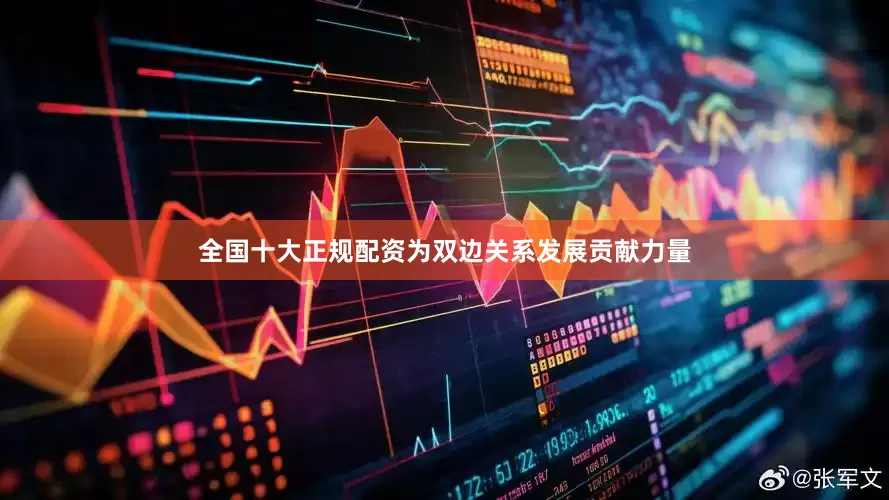 全国十大正规配资为双边关系发展贡献力量