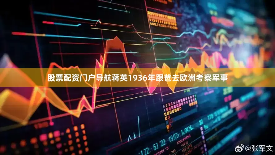 股票配资门户导航蒋英1936年跟爸去欧洲考察军事