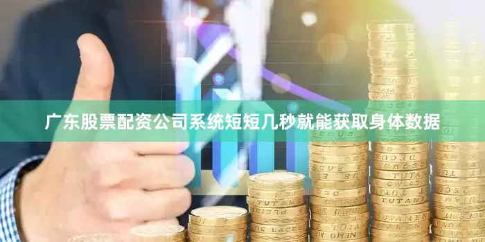 广东股票配资公司系统短短几秒就能获取身体数据